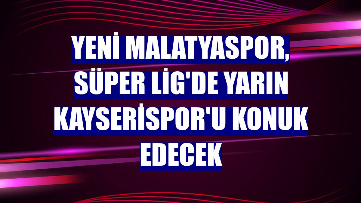 Yeni Malatyaspor, Süper Lig'de yarın Kayserispor'u konuk edecek