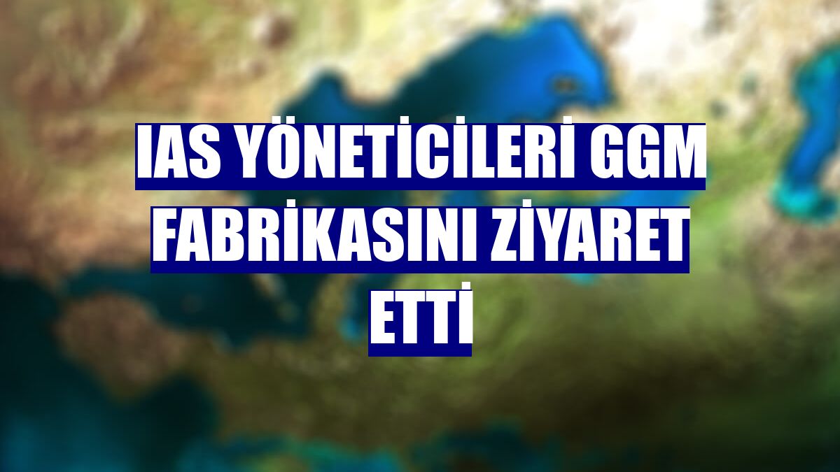 IAS yöneticileri GGM fabrikasını ziyaret etti