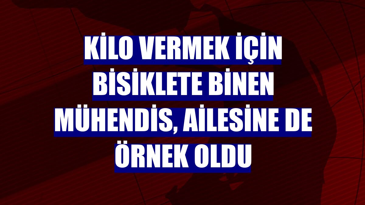 Kilo vermek için bisiklete binen mühendis, ailesine de örnek oldu