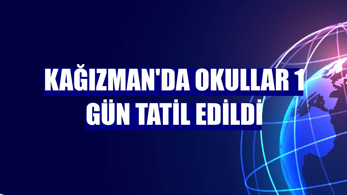 Kağızman'da okullar 1 gün tatil edildi