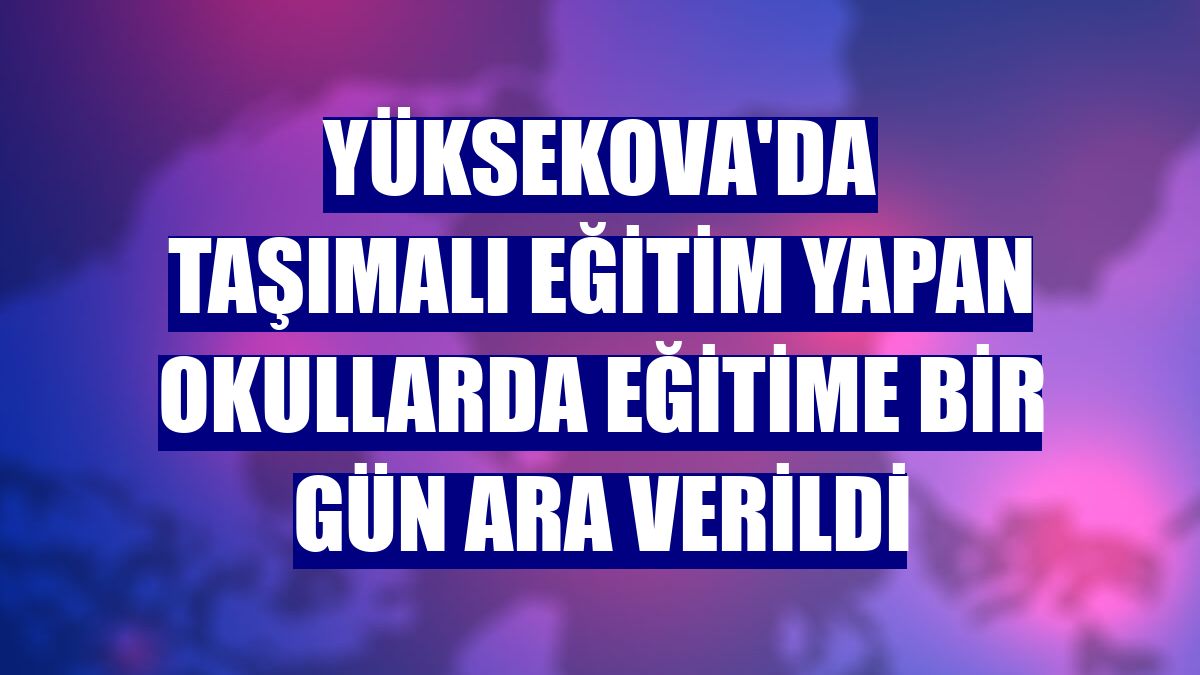 Yüksekova'da taşımalı eğitim yapan okullarda eğitime bir gün ara verildi