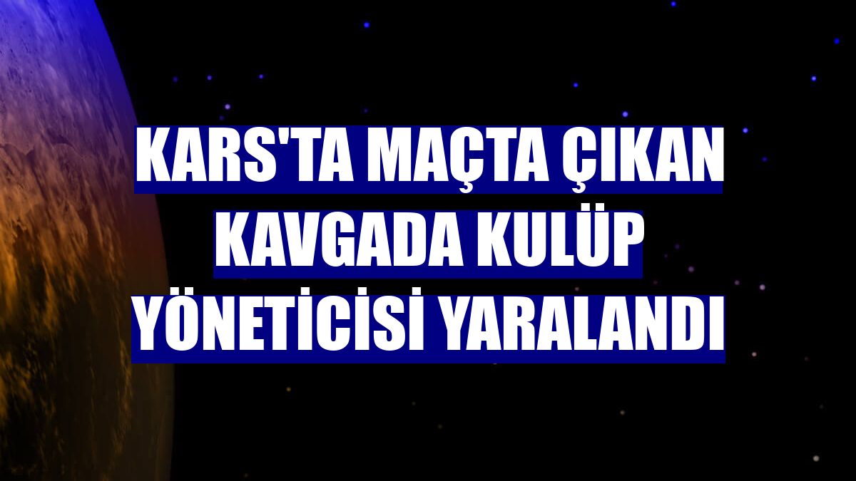 Kars'ta maçta çıkan kavgada kulüp yöneticisi yaralandı