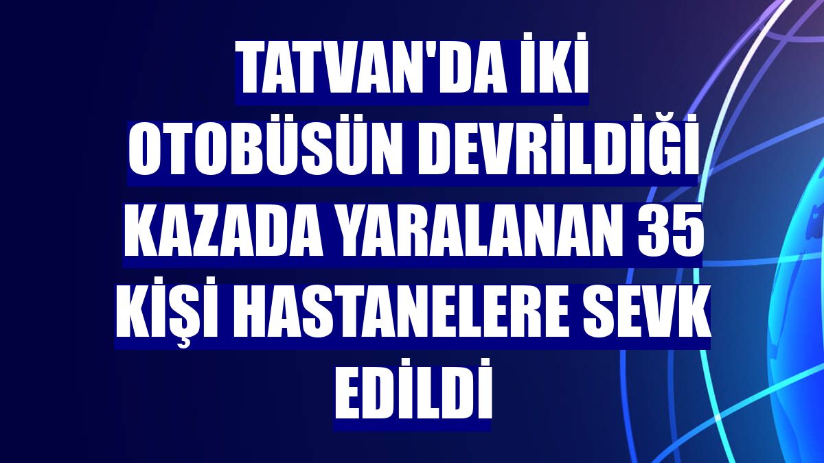 Tatvan'da iki otobüsün devrildiği kazada yaralanan 35 kişi hastanelere sevk edildi