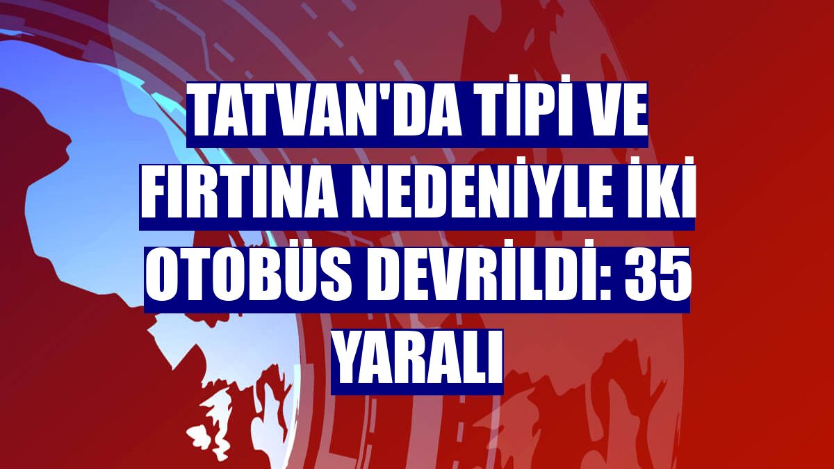 Tatvan'da tipi ve fırtına nedeniyle iki otobüs devrildi: 35 yaralı