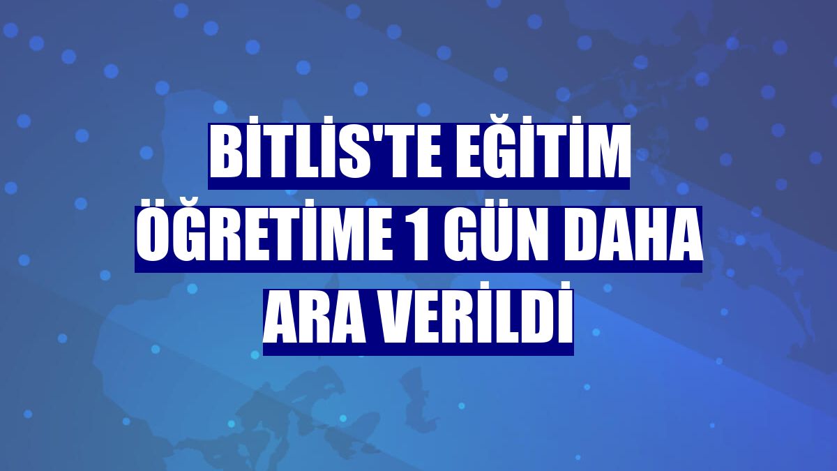 Bitlis'te eğitim öğretime 1 gün daha ara verildi