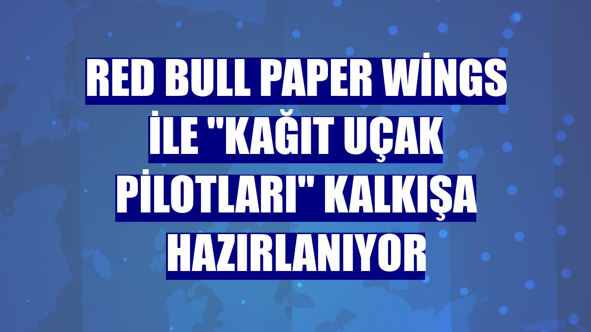 Red Bull Paper Wings ile "kağıt uçak pilotları" kalkışa hazırlanıyor