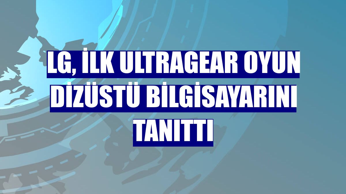 LG, ilk UltraGear oyun dizüstü bilgisayarını tanıttı