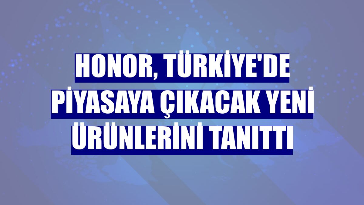 Honor, Türkiye'de piyasaya çıkacak yeni ürünlerini tanıttı
