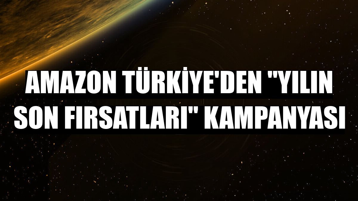 Amazon Türkiye'den 'Yılın Son Fırsatları' kampanyası