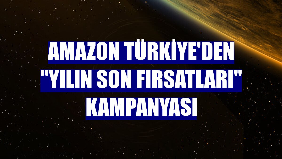 Amazon Türkiye'den "Yılın Son Fırsatları" kampanyası