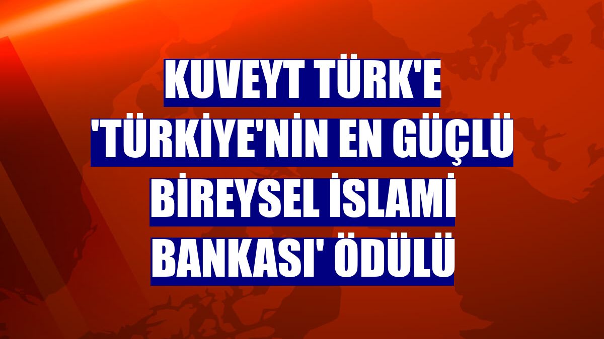 Kuveyt Türk'e 'Türkiye'nin En Güçlü Bireysel İslami Bankası' ödülü