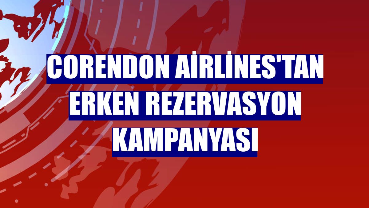 Corendon Airlines'tan erken rezervasyon kampanyası