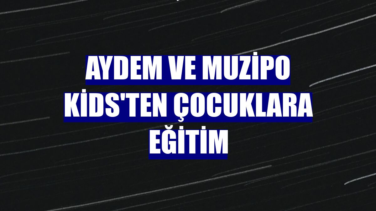 Aydem ve Muzipo Kids'ten çocuklara eğitim