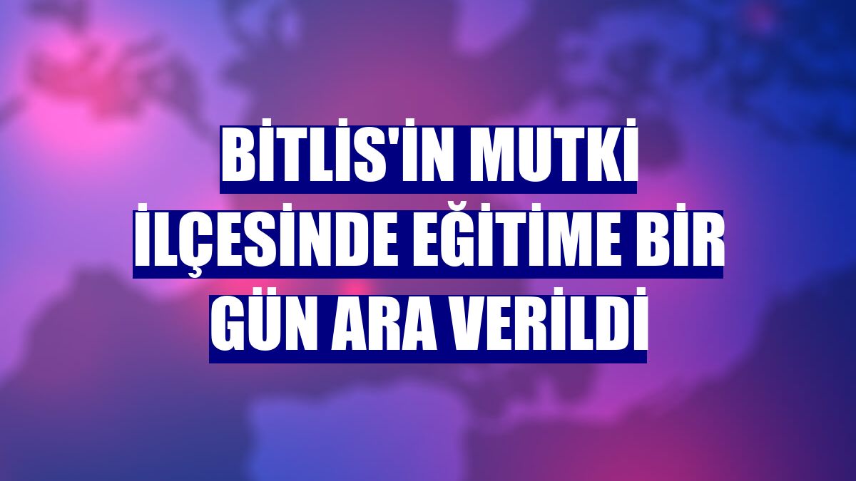 Bitlis'in Mutki ilçesinde eğitime bir gün ara verildi