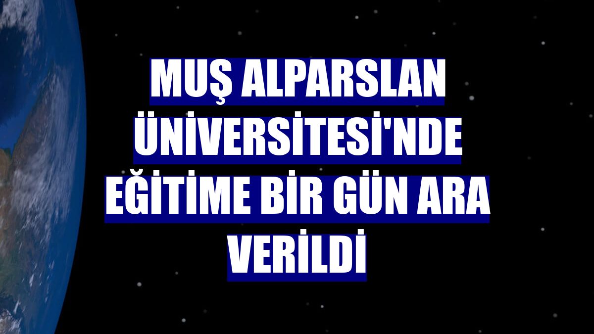 Muş Alparslan Üniversitesi'nde eğitime bir gün ara verildi