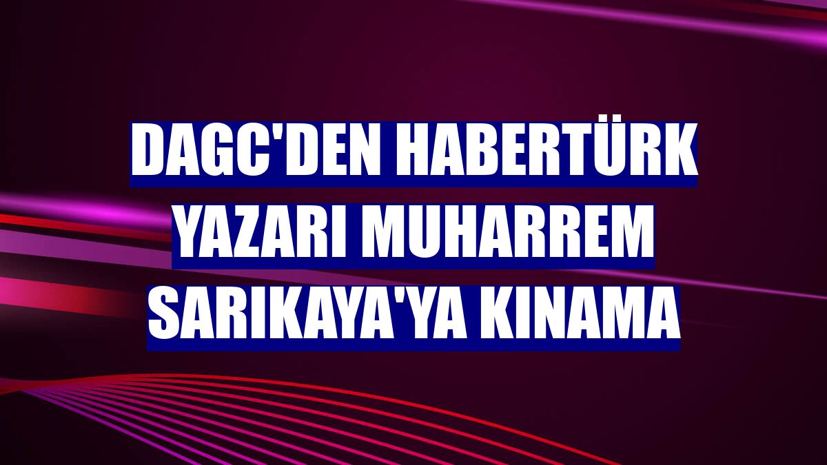 DAGC'den Habertürk yazarı Muharrem Sarıkaya'ya kınama