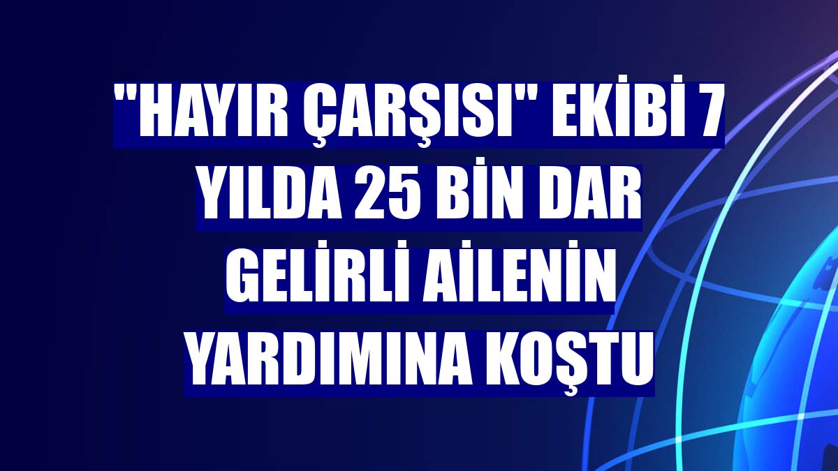 "Hayır Çarşısı" ekibi 7 yılda 25 bin dar gelirli ailenin yardımına koştu