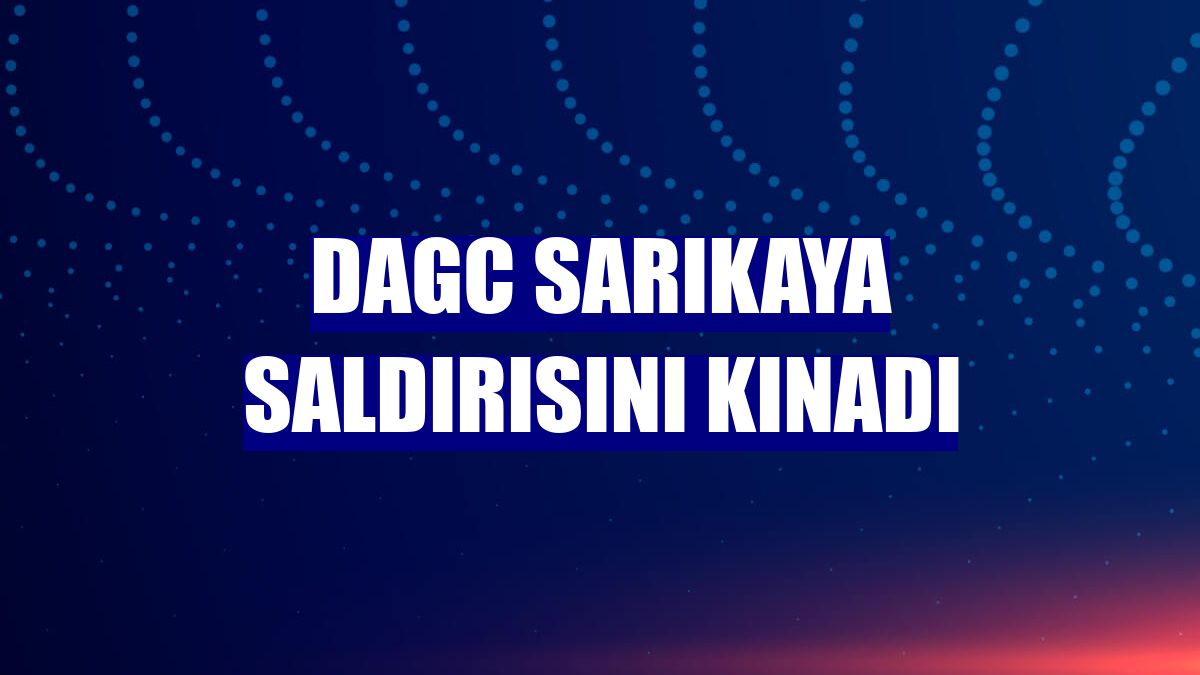 DAGC Sarıkaya saldırısını kınadı