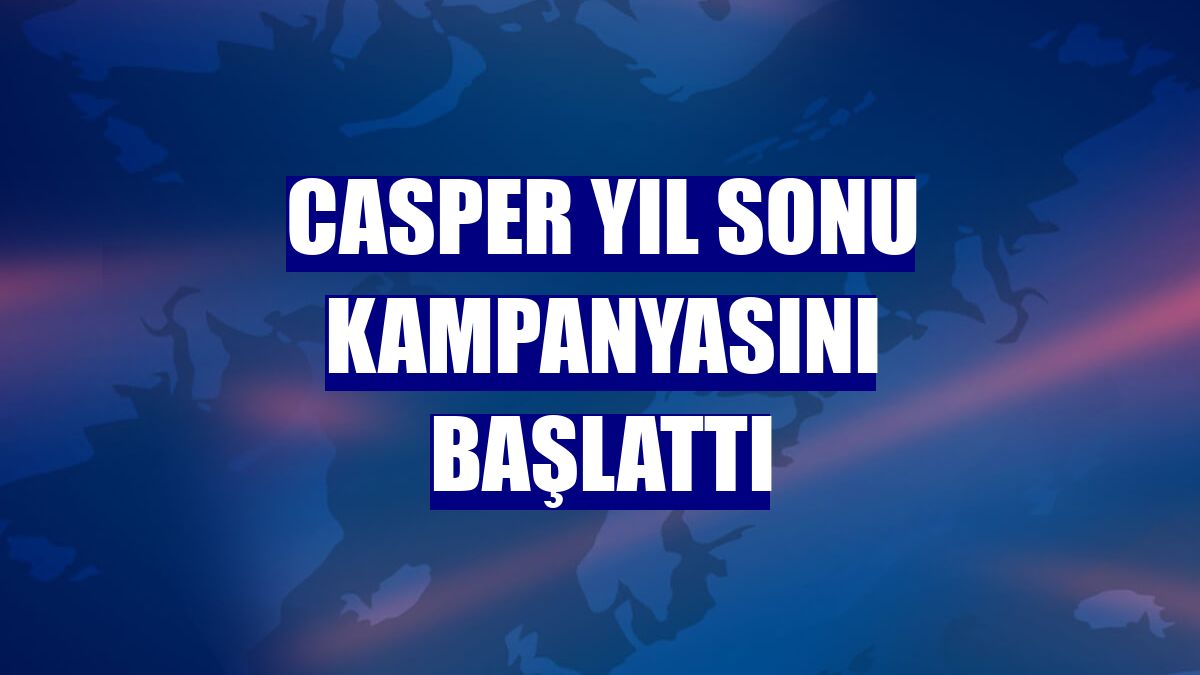 Casper yıl sonu kampanyasını başlattı