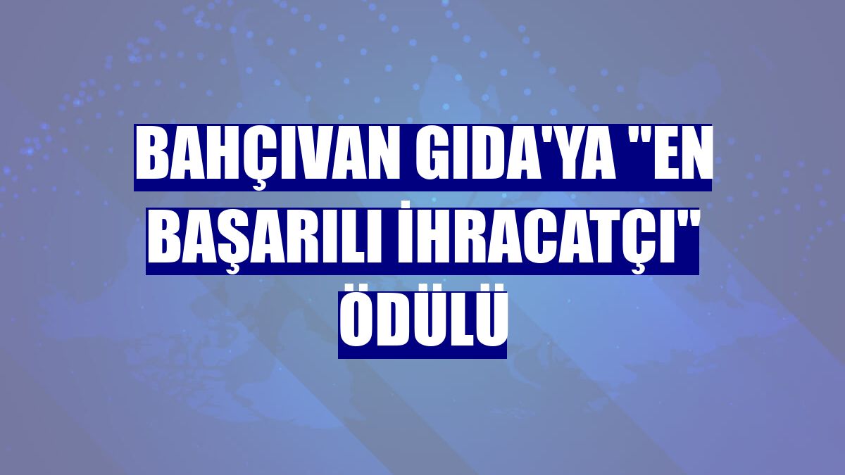 Bahçıvan Gıda'ya "En Başarılı İhracatçı" ödülü