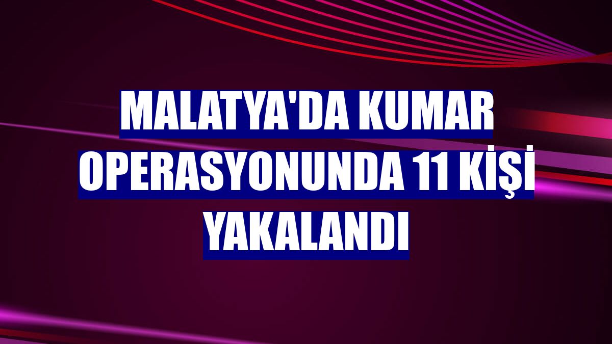Malatya'da kumar operasyonunda 11 kişi yakalandı