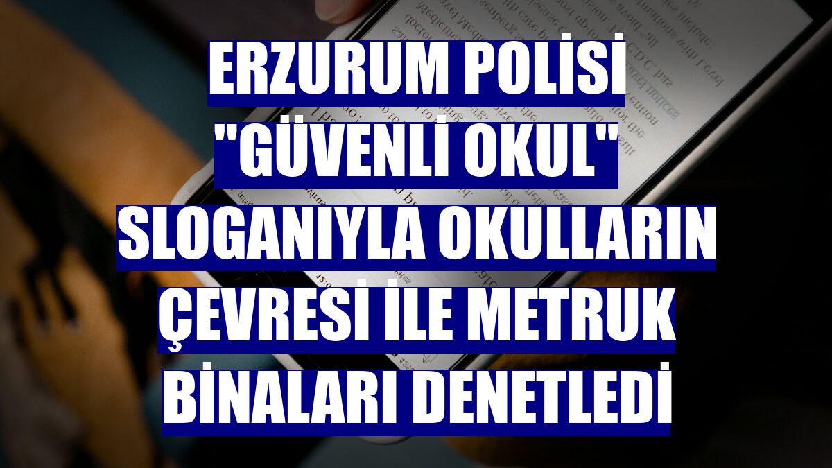 Erzurum polisi "güvenli okul" sloganıyla okulların çevresi ile metruk binaları denetledi