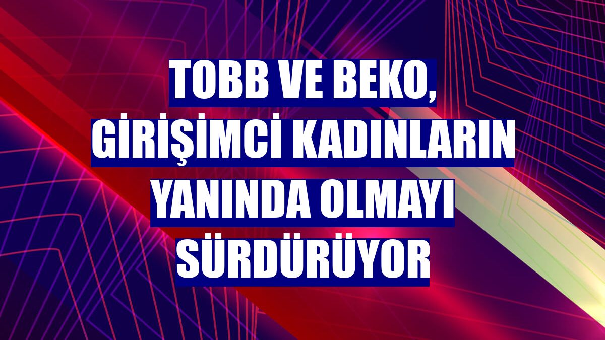 TOBB ve Beko, girişimci kadınların yanında olmayı sürdürüyor