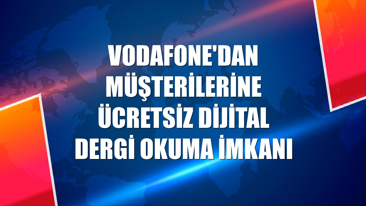 Vodafone'dan müşterilerine ücretsiz dijital dergi okuma imkanı