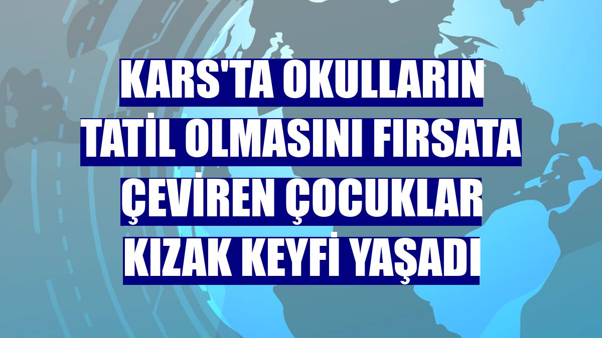 Kars'ta okulların tatil olmasını fırsata çeviren çocuklar kızak keyfi yaşadı