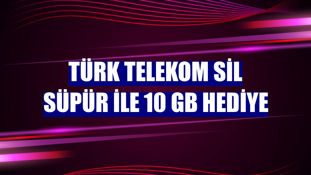 Türk Telekom Sil Süpür ile 10 GB hediye