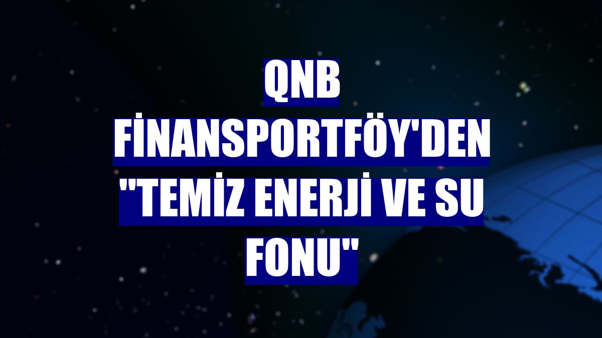 QNB Finansportföy'den "temiz enerji ve su fonu"