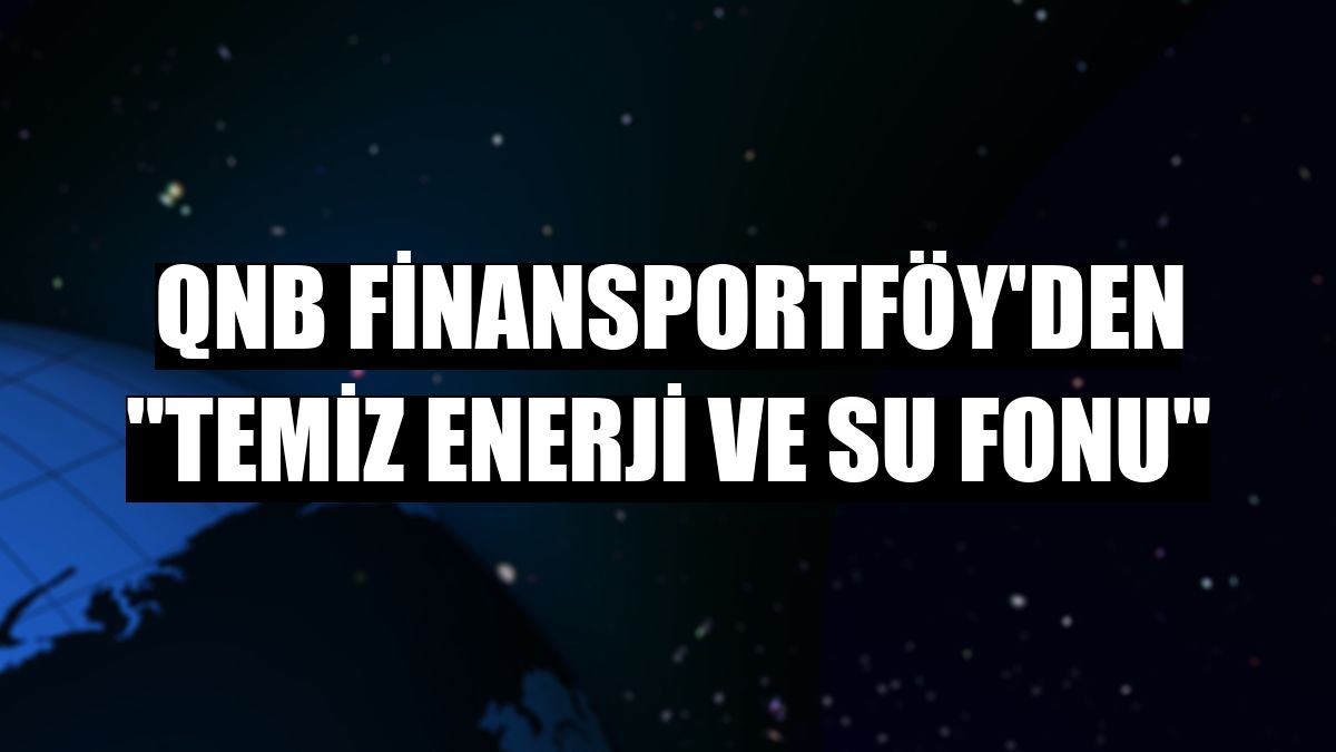 QNB Finansportföy'den 'temiz enerji ve su fonu'
