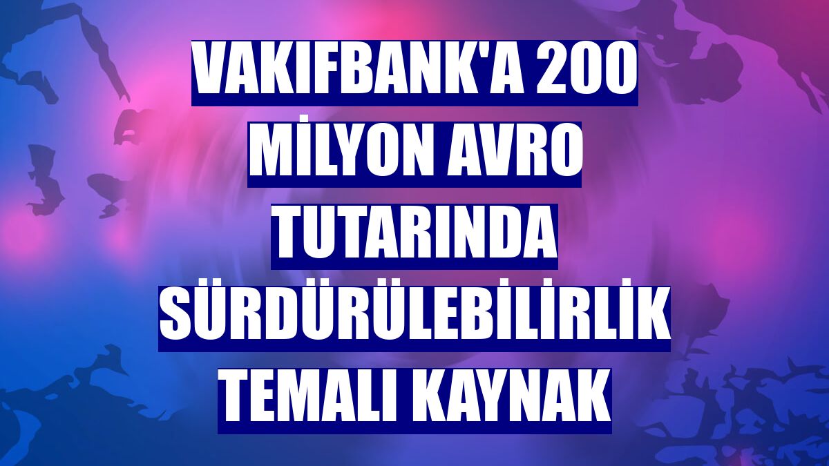 VakıfBank'a 200 milyon avro tutarında sürdürülebilirlik temalı kaynak