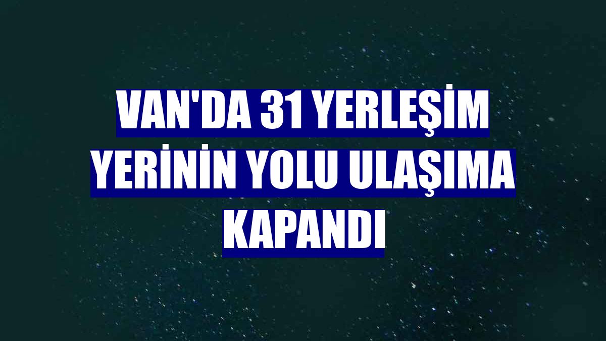 Van'da 31 yerleşim yerinin yolu ulaşıma kapandı