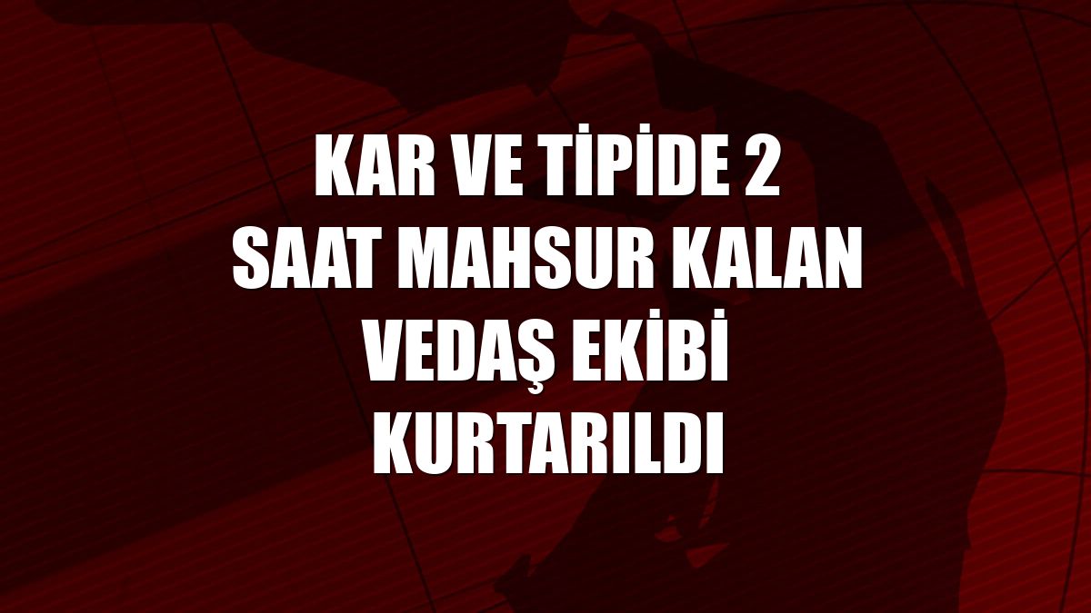 Kar ve tipide 2 saat mahsur kalan VEDAŞ ekibi kurtarıldı