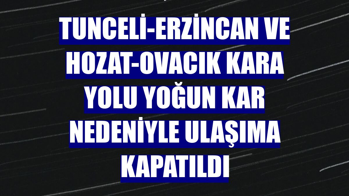 Tunceli-Erzincan ve Hozat-Ovacık kara yolu yoğun kar nedeniyle ulaşıma kapatıldı