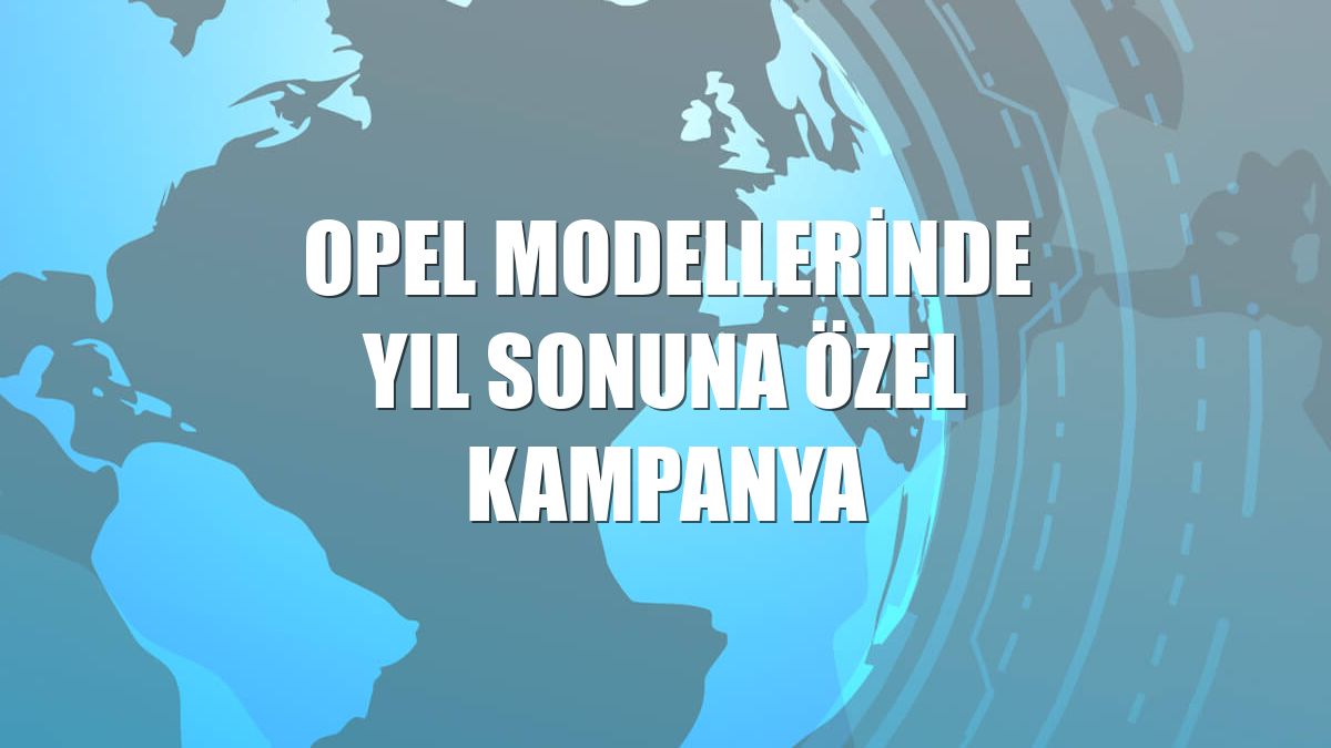 Opel modellerinde yıl sonuna özel kampanya
