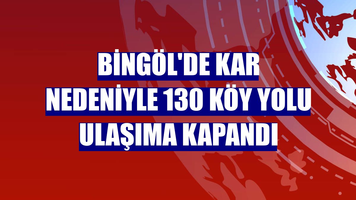Bingöl'de kar nedeniyle 130 köy yolu ulaşıma kapandı