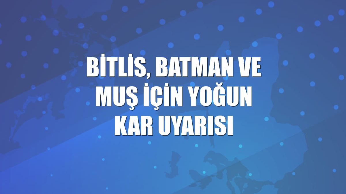 Bitlis, Batman ve Muş için yoğun kar uyarısı