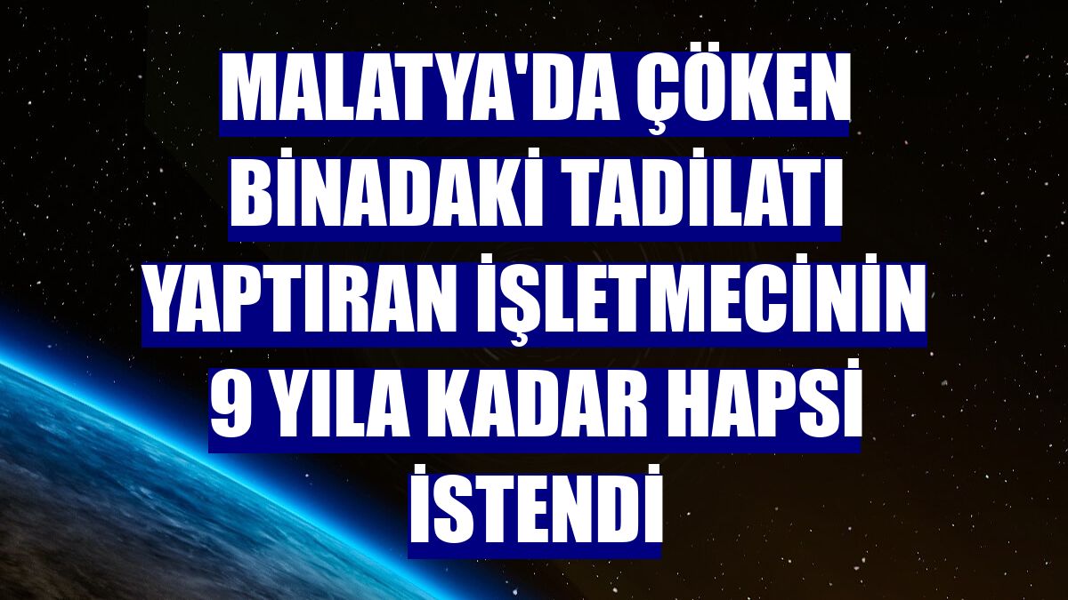 Malatya'da çöken binadaki tadilatı yaptıran işletmecinin 9 yıla kadar hapsi istendi