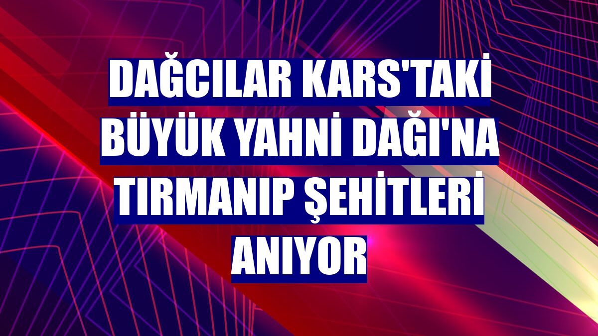 Dağcılar Kars'taki Büyük Yahni Dağı'na tırmanıp şehitleri anıyor