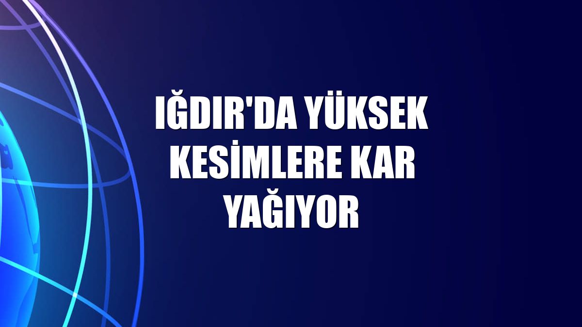 Iğdır'da yüksek kesimlere kar yağıyor