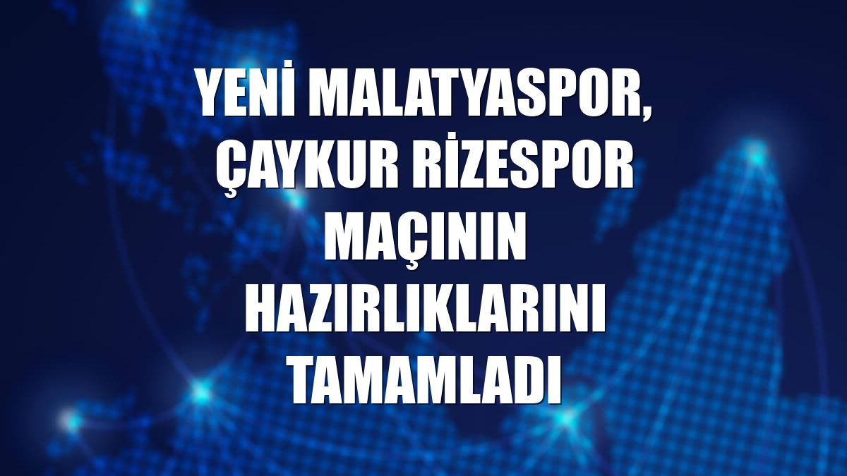 Yeni Malatyaspor, Çaykur Rizespor maçının hazırlıklarını tamamladı