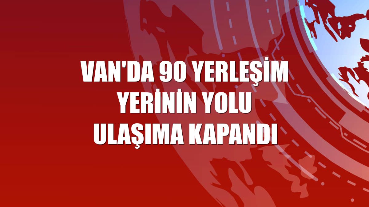 Van'da 90 yerleşim yerinin yolu ulaşıma kapandı