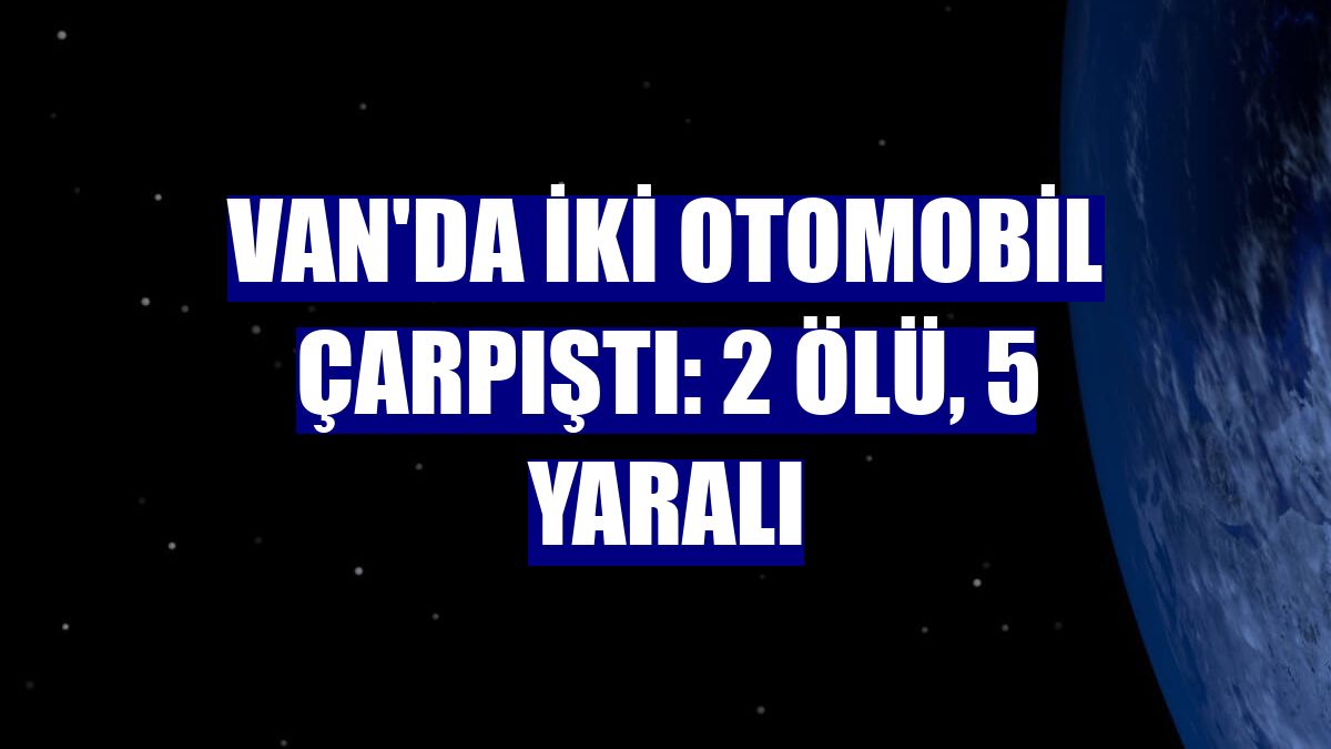 Van'da iki otomobil çarpıştı: 2 ölü, 5 yaralı