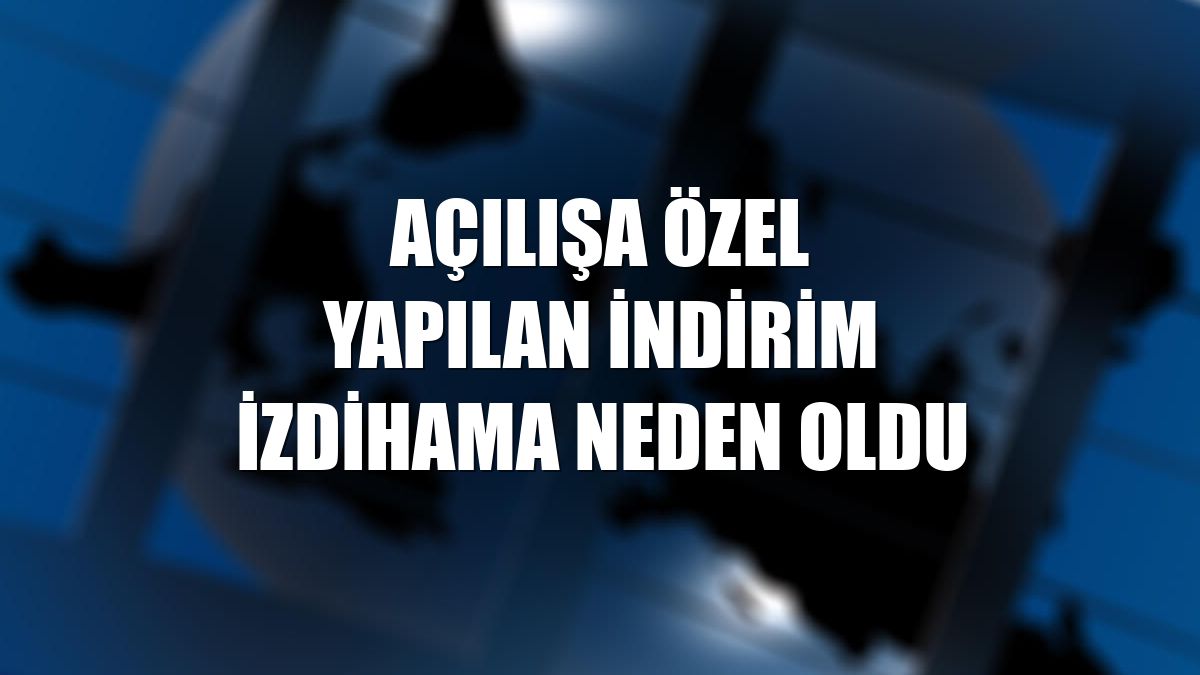 Açılışa özel yapılan indirim izdihama neden oldu