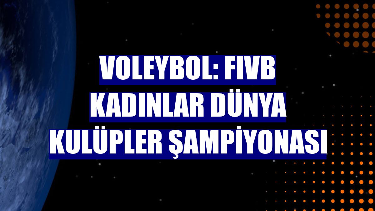 Voleybol: FIVB Kadınlar Dünya Kulüpler Şampiyonası