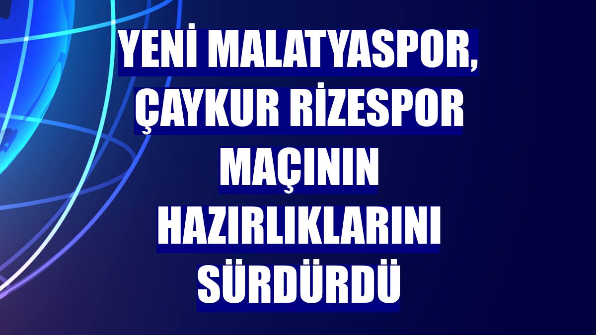 Yeni Malatyaspor, Çaykur Rizespor maçının hazırlıklarını sürdürdü