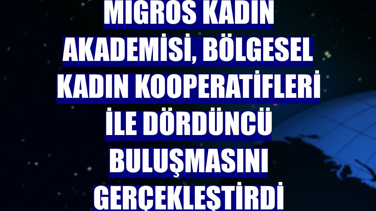 Migros Kadın Akademisi, Bölgesel Kadın Kooperatifleri ile dördüncü buluşmasını gerçekleştirdi