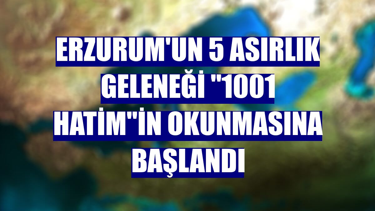 Erzurum'un 5 asırlık geleneği "1001 Hatim"in okunmasına başlandı